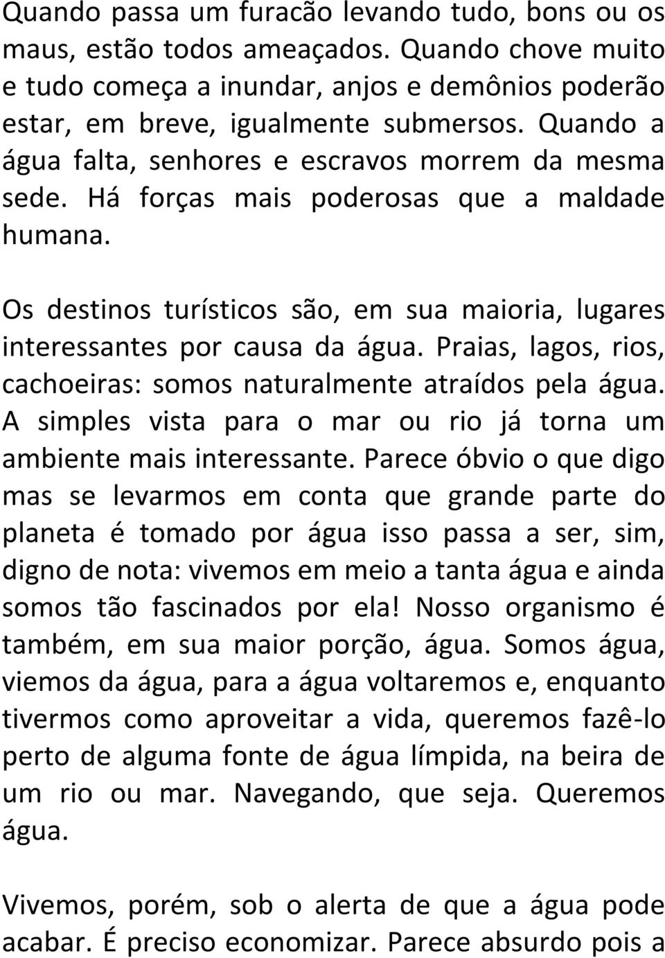 Praias, lagos, rios, cachoeiras: somos naturalmente atraídos pela água. A simples vista para o mar ou rio já torna um ambiente mais interessante.