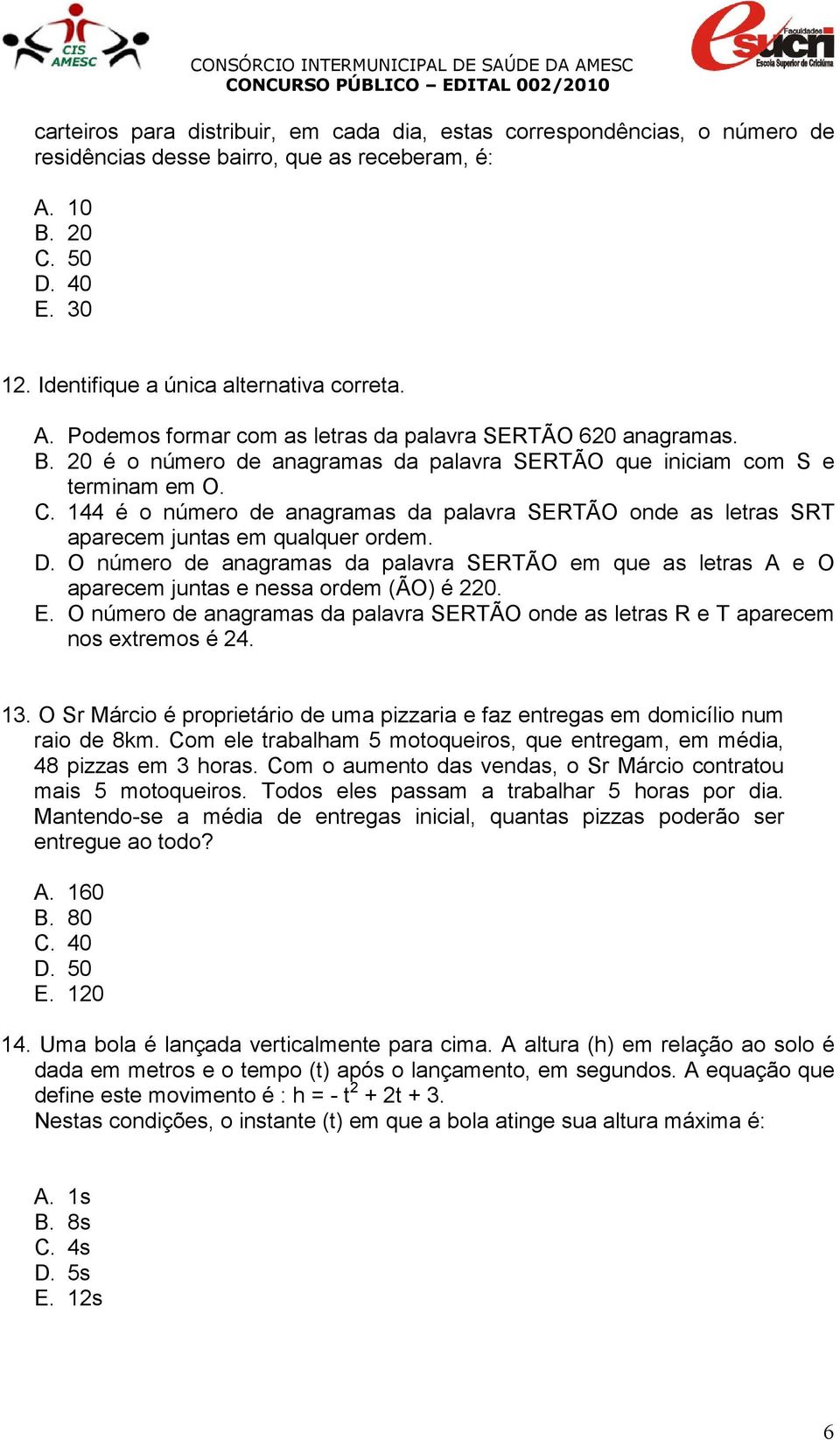 O número de anagramas da palavra SERTÃO em que as letras A e O aparecem juntas e nessa ordem (ÃO) é 220. E. O número de anagramas da palavra SERTÃO onde as letras R e T aparecem nos extremos é 24. 13.