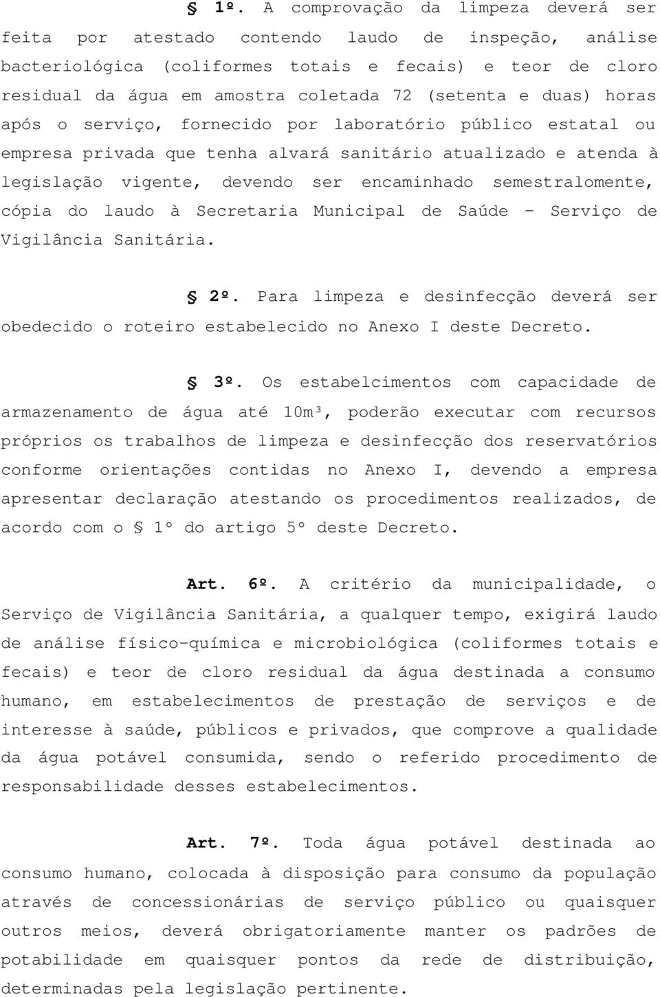 semestralomente, cópia do laudo à Secretaria Municipal de Saúde - Serviço de Vigilância Sanitária. 2º. Para limpeza e desinfecção deverá ser obedecido o roteiro estabelecido no Anexo I deste Decreto.