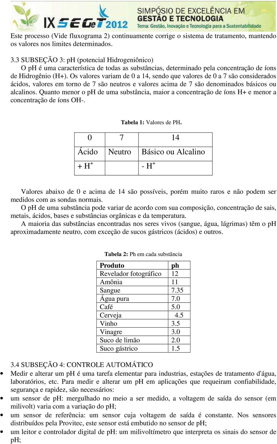 Os valores variam de 0 a 14, sendo que valores de 0 a 7 são considerados ácidos, valores em torno de 7 são neutros e valores acima de 7 são denominados básicos ou alcalinos.