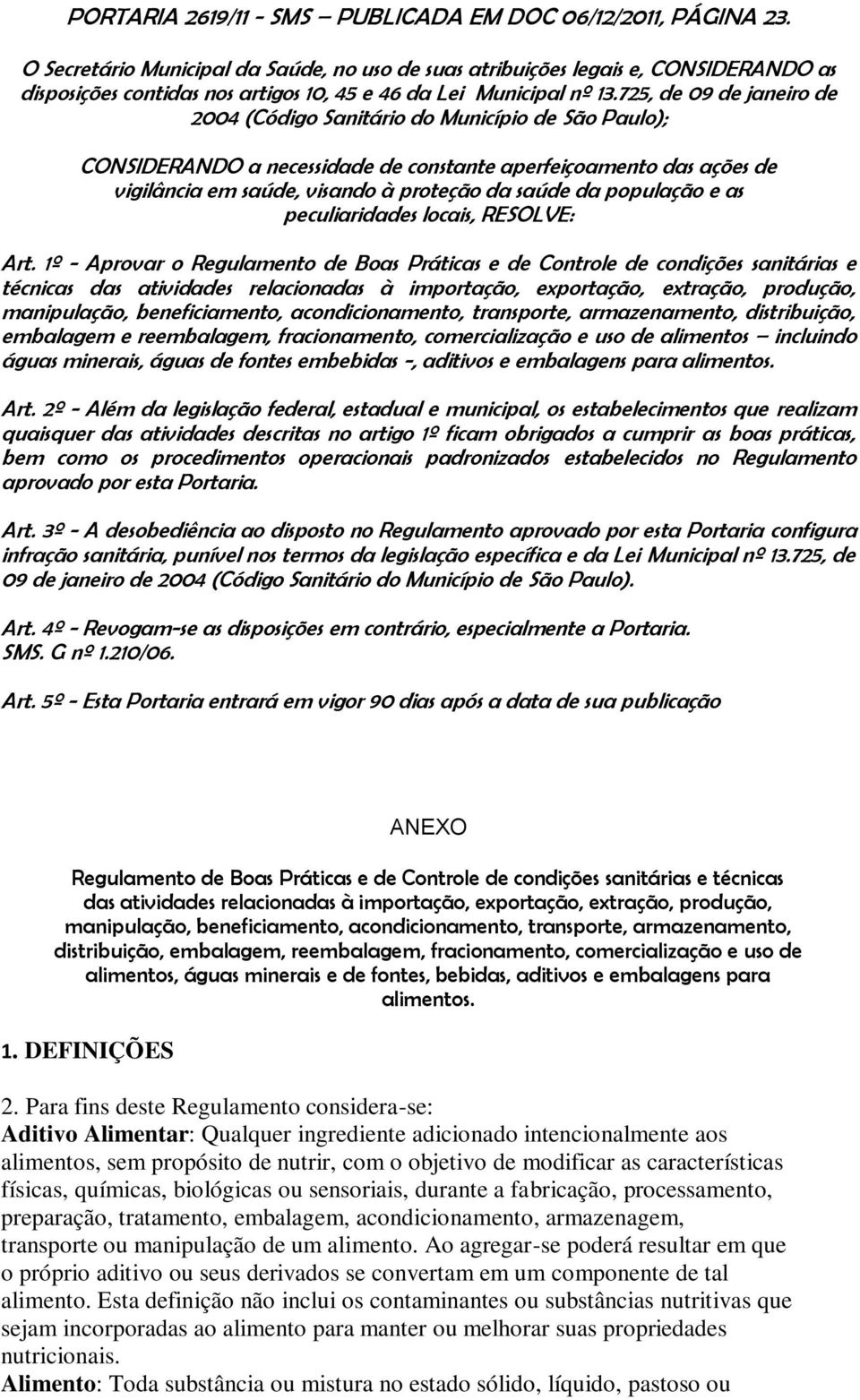 725, de 09 de janeiro de 2004 (Código Sanitário do Município de São Paulo); CONSIDERANDO a necessidade de constante aperfeiçoamento das ações de vigilância em saúde, visando à proteção da saúde da