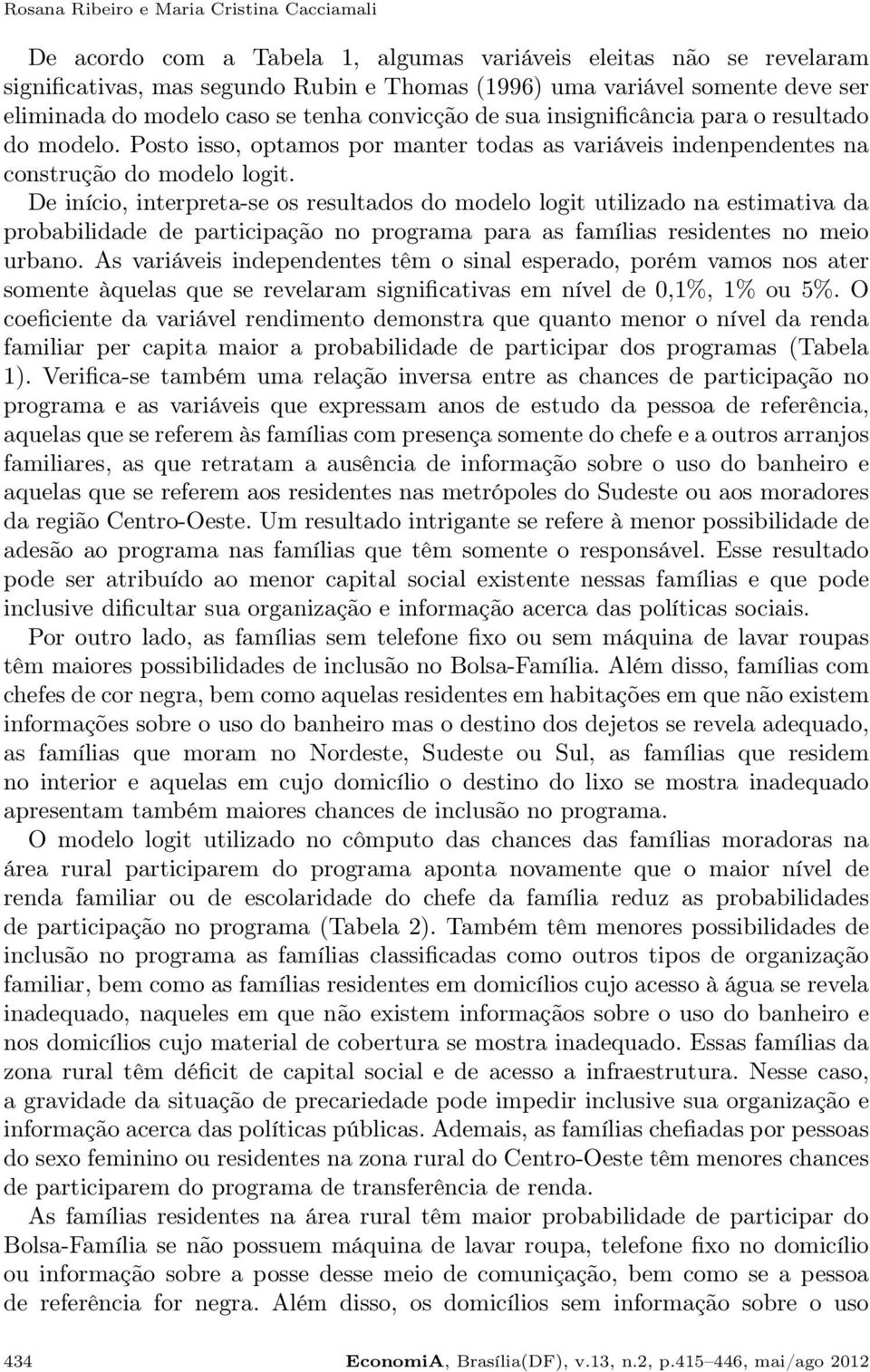 De início, interpreta-se os resultados do modelo logit utilizado na estimativa da probabilidade de participação no programa para as famílias residentes no meio urbano.