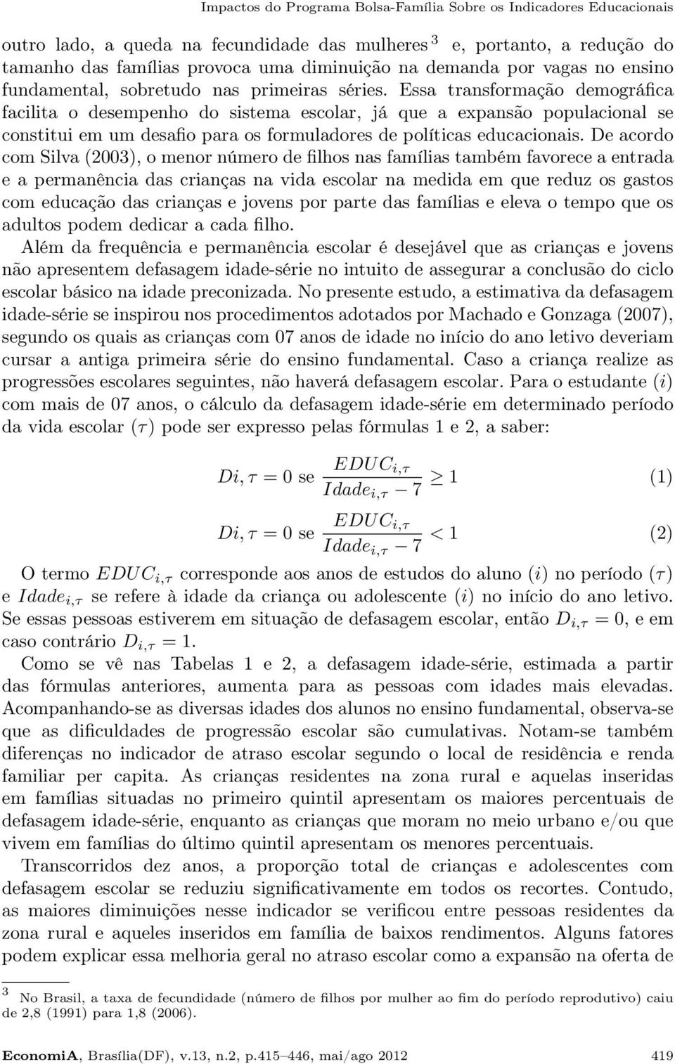 Essa transformação demográfica facilita o desempenho do sistema escolar, já que a expansão populacional se constitui em um desafio para os formuladores de políticas educacionais.