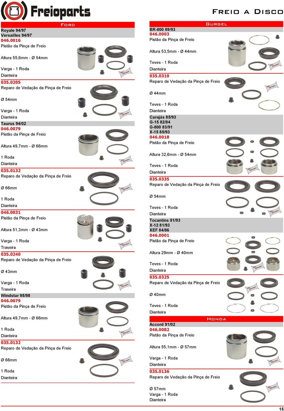 0003 Altura 53,5mm - Ø 44mm Teves - Gurgel 035.0310 Ø 44mm Teves - Carajás 85/93 G-15 82/84 G-800 83/91 X-15 85/93 046.0018 Altura 32,6mm - Teves - 035.