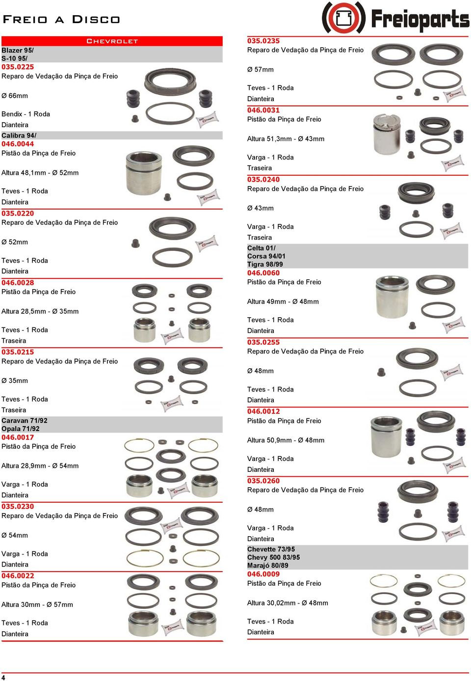 0022 Altura 30mm - Teves - 035.0235 Teves - 046.0031 Altura 51,3mm - Ø 43mm Varga - 035.0240 Ø 43mm Varga - Celta 01/ Corsa 94/01 Tigra 98/99 046.