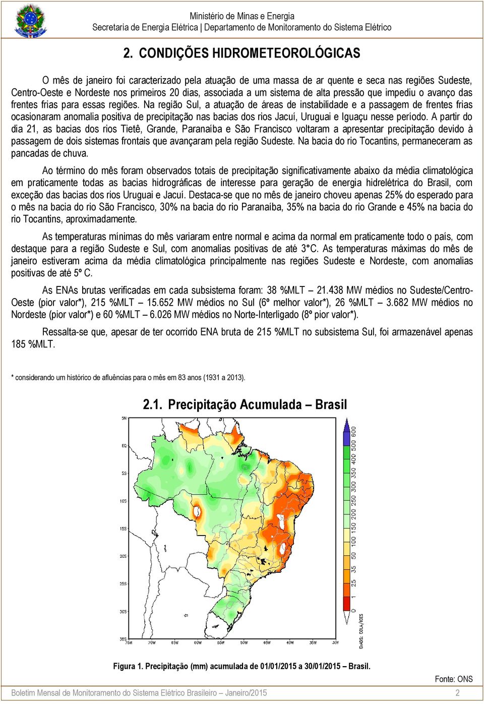 Na região Sul, a atuação de áreas de instabilidade e a passagem de frentes frias ocasionaram anomalia positiva de precipitação nas bacias dos rios Jacuí, Uruguai e Iguaçu nesse período.