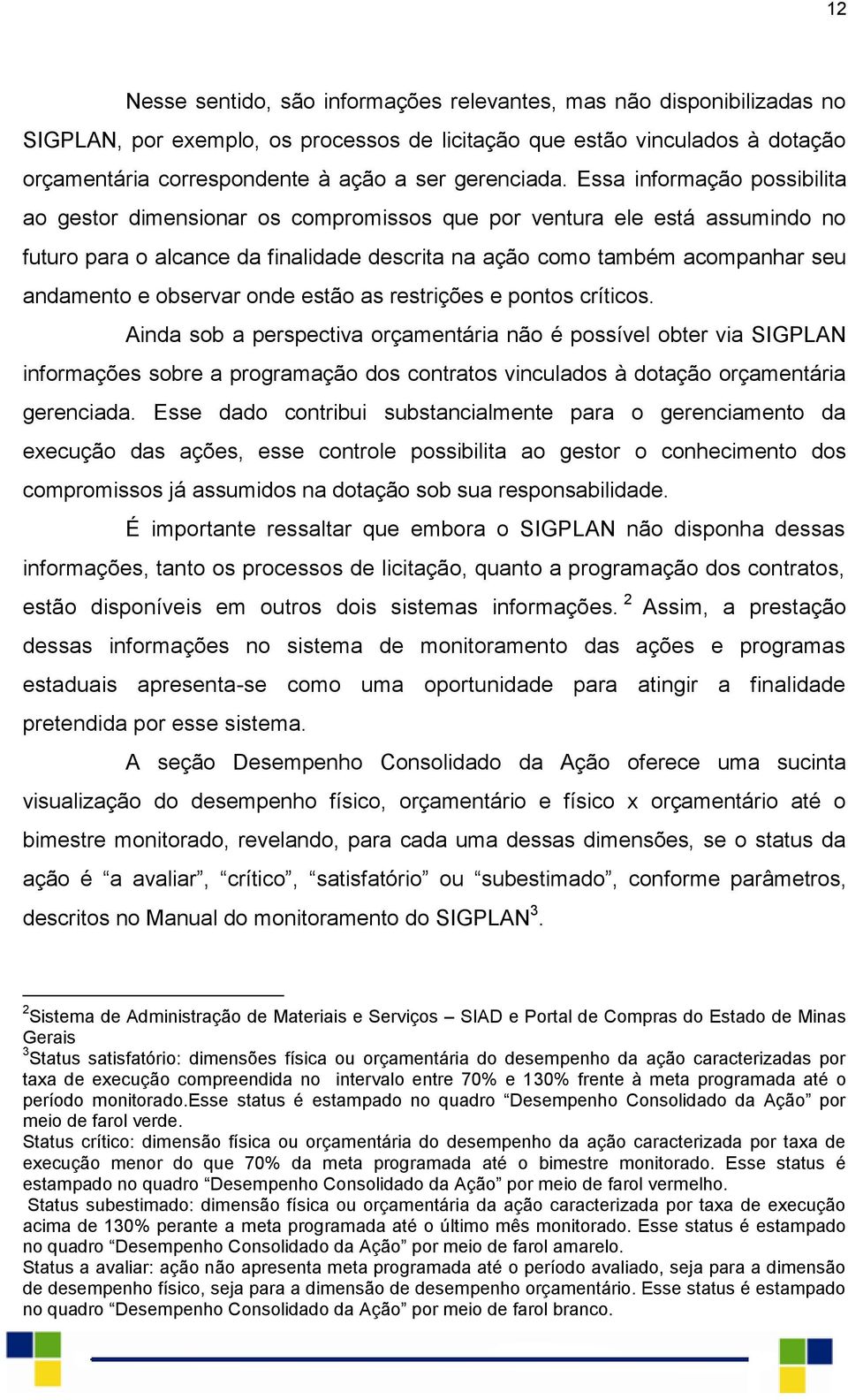 Essa informação possibilita ao gestor dimensionar os compromissos que por ventura ele está assumindo no futuro para o alcance da finalidade descrita na ação como também acompanhar seu andamento e