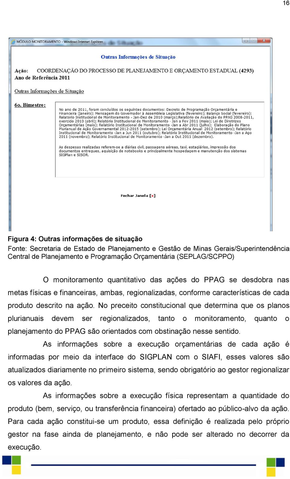 No preceito constitucional que determina que os planos plurianuais devem ser regionalizados, tanto o monitoramento, quanto o planejamento do PPAG são orientados com obstinação nesse sentido.