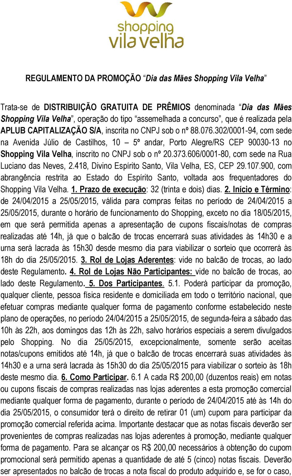 302/0001-94, com sede na Avenida Júlio de Castilhos, 10 5º andar, Porto Alegre/RS CEP 90030-13 no Shopping Vila Velha, inscrito no CNPJ sob o nº 20.373.