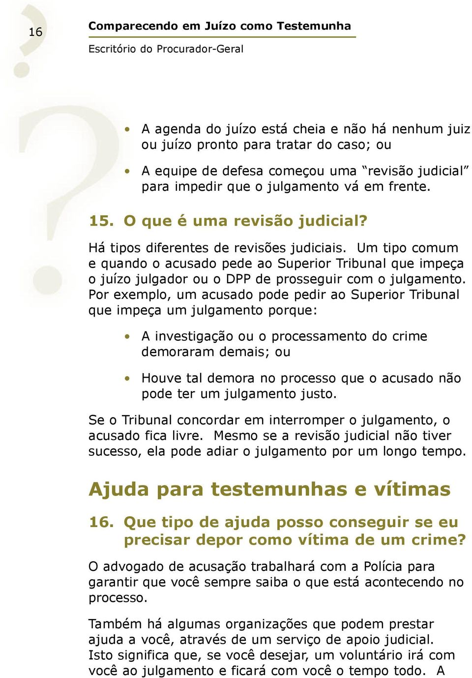 Um tipo comum e quando o acusado pede ao Superior Tribunal que impeça o juízo julgador ou o DPP de prosseguir com o julgamento.