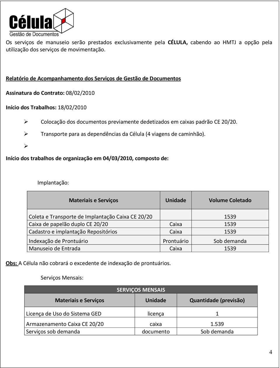 CE 20/20. Transporte para as dependências da Célula (4 viagens de caminhão).