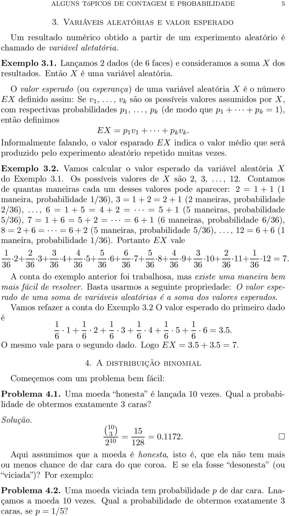 O valor esperado (ou esperança) de uma variável aleatória X é o número EX definido assim: Se v,..., v k são os possíveis valores assumidos por X, com respectivas probabilidades p,.