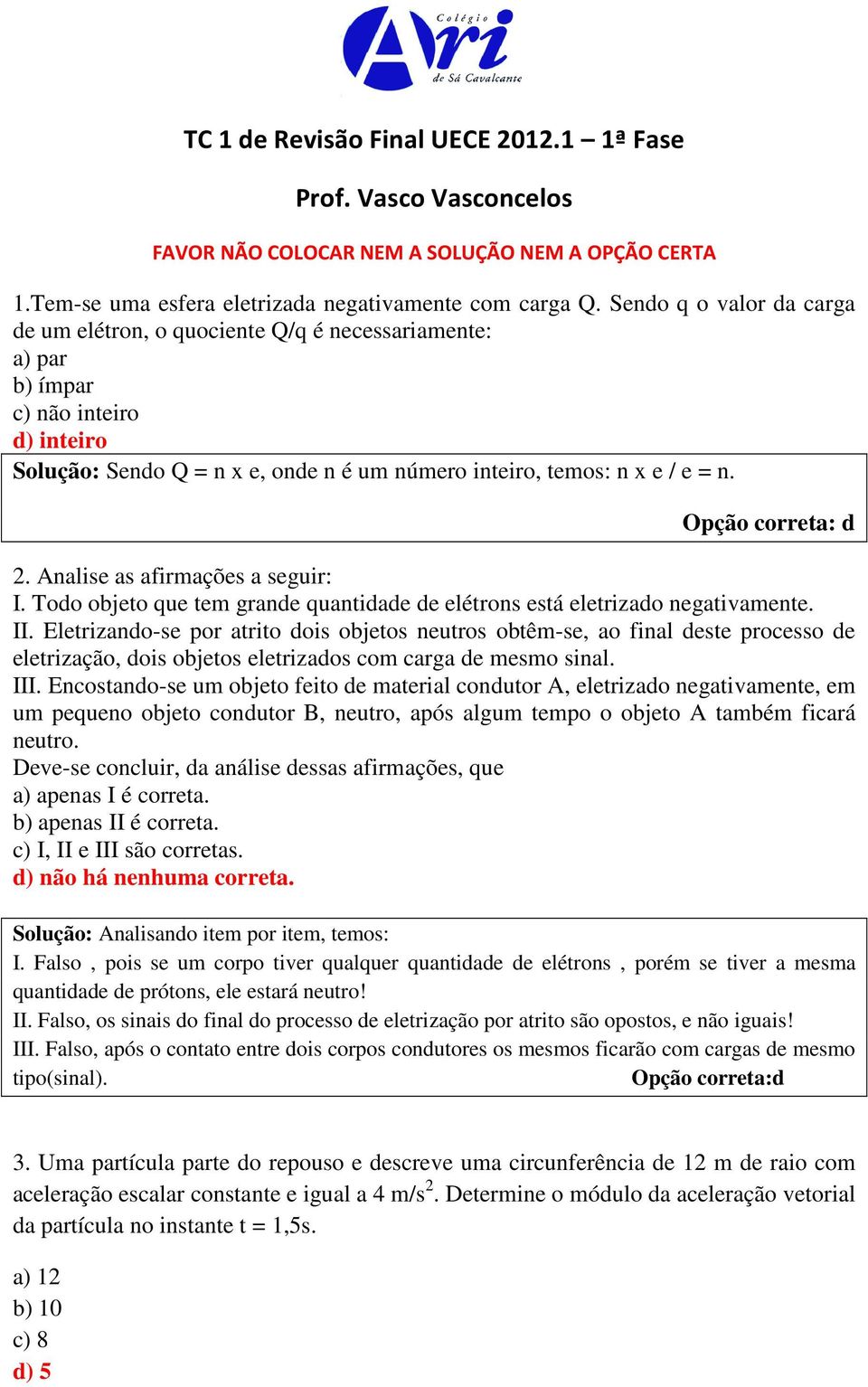 Opção correta: d 2. Analise as afirmações a seguir: I. Todo objeto que tem grande quantidade de elétrons está eletrizado negativamente. II.