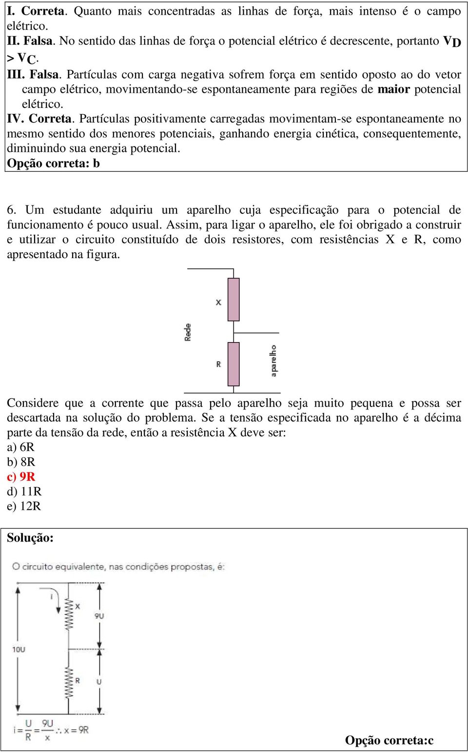 Partículas com carga negativa sofrem força em sentido oposto ao do vetor campo elétrico, movimentando-se espontaneamente para regiões de maior potencial elétrico. IV. Correta.