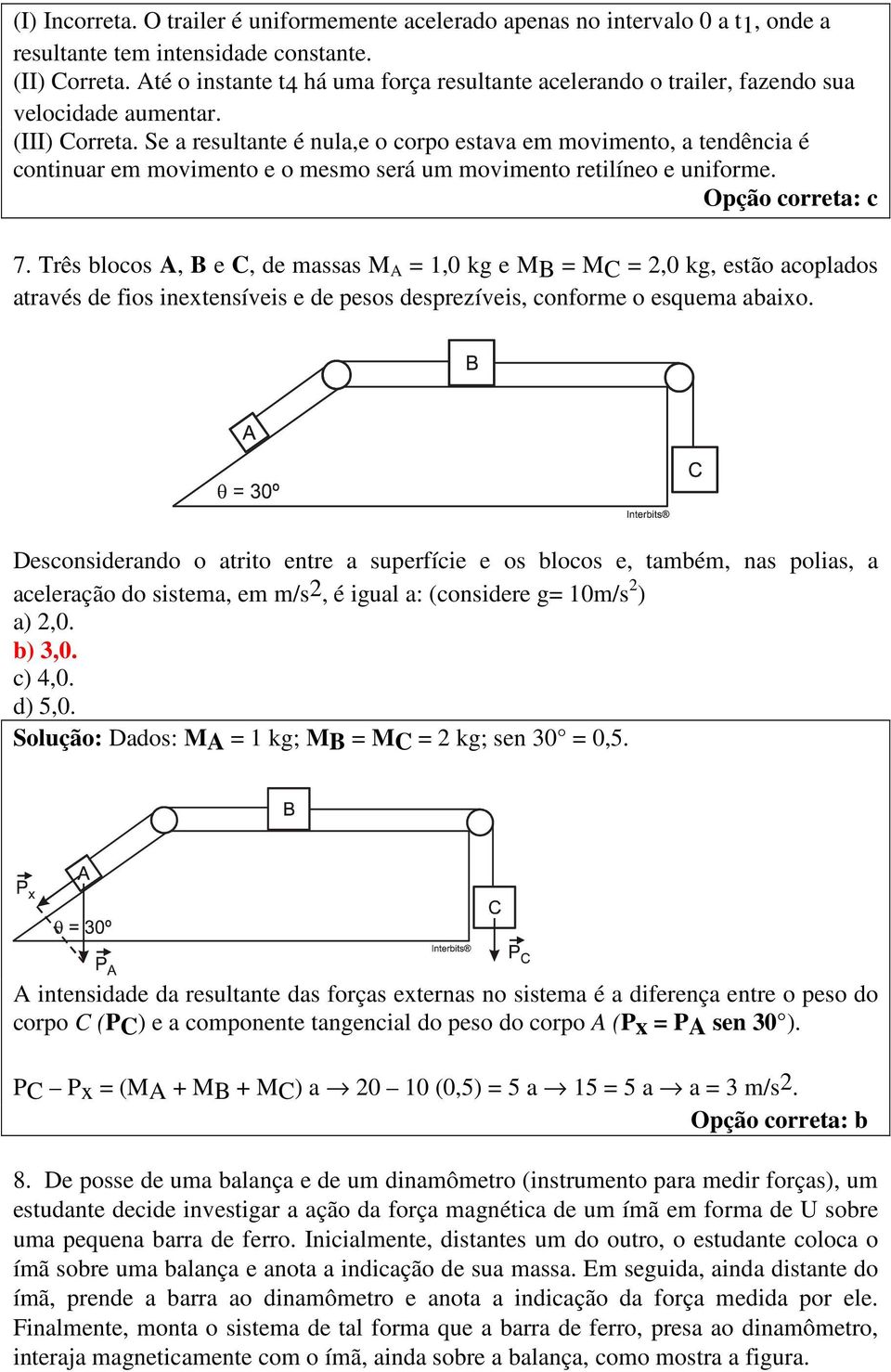 Se a resultante é nula,e o corpo estava em movimento, a tendência é continuar em movimento e o mesmo será um movimento retilíneo e uniforme. Opção correta: c 7.