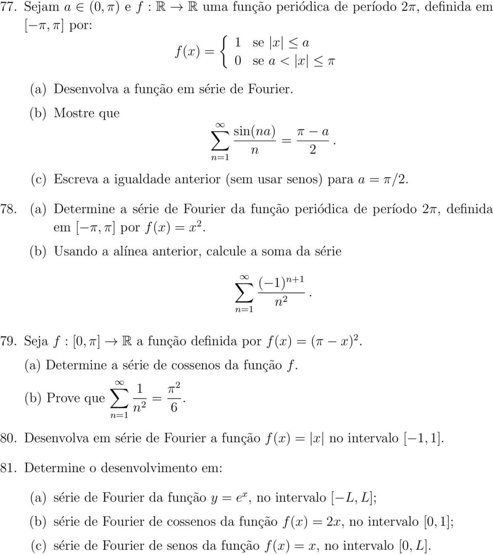 (b) Usado a alíea aterior, calcule a soma da série ( ) + 2. 79. Seja f : [0, π] R a fução defiida por f(x) = (π x) 2. Determie a série de cosseos da fução f. (b) Prove que = π2 2 6. 80.