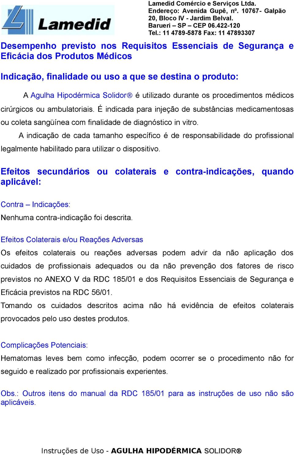 A indicação de cada tamanho específico é de responsabilidade do profissional legalmente habilitado para utilizar o dispositivo.