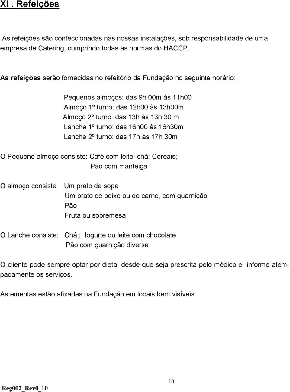 00m às 11h00 Almoço 1º turno: das 12h00 às 13h00m Almoço 2º turno: das 13h às 13h 30 m Lanche 1º turno: das 16h00 às 16h30m Lanche 2º turno: das 17h às 17h 30m O Pequeno almoço consiste: Café com