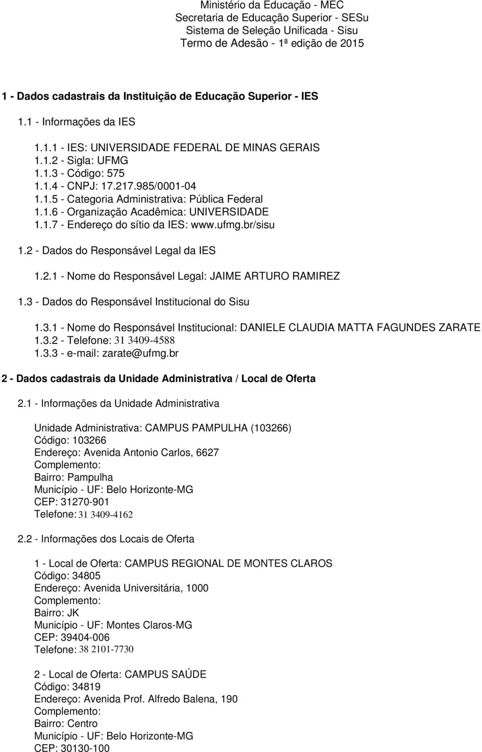 1.6 - Organização Acadêmica: UNIVERSIDADE 1.1.7 - Endereço do sítio da IES: www.ufmg.br/sisu 1.2 - Dados do Responsável Legal da IES 1.2.1 - Nome do Responsável Legal: JAIME ARTURO RAMIREZ 1.