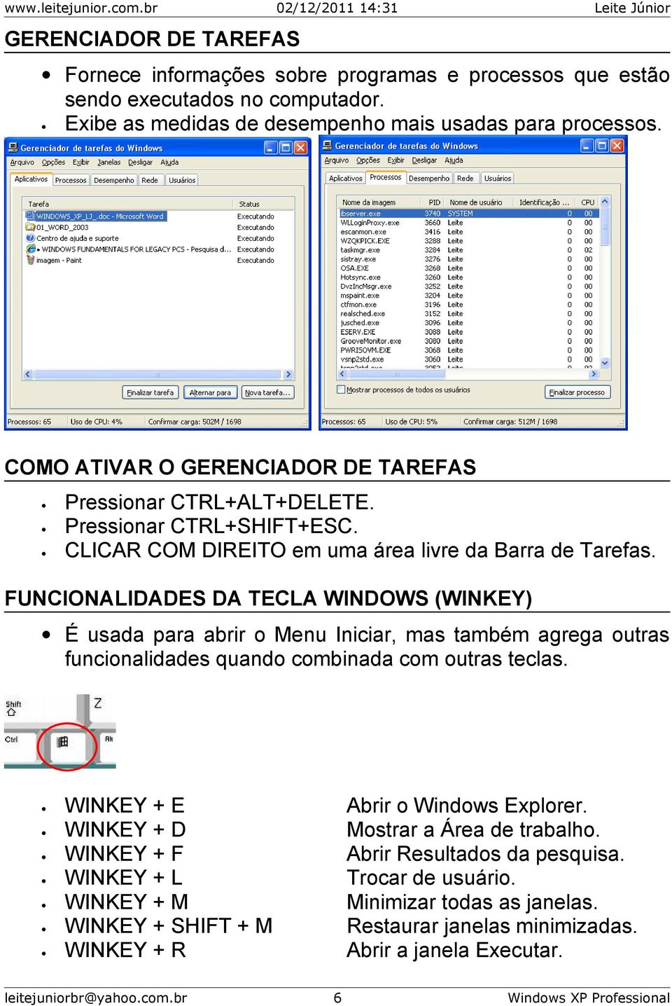 FUNCIONALIDADES DA TECLA WINDOWS (WINKEY) É usada para abrir o Menu Iniciar, mas também agrega outras funcionalidades quando combinada com outras teclas.