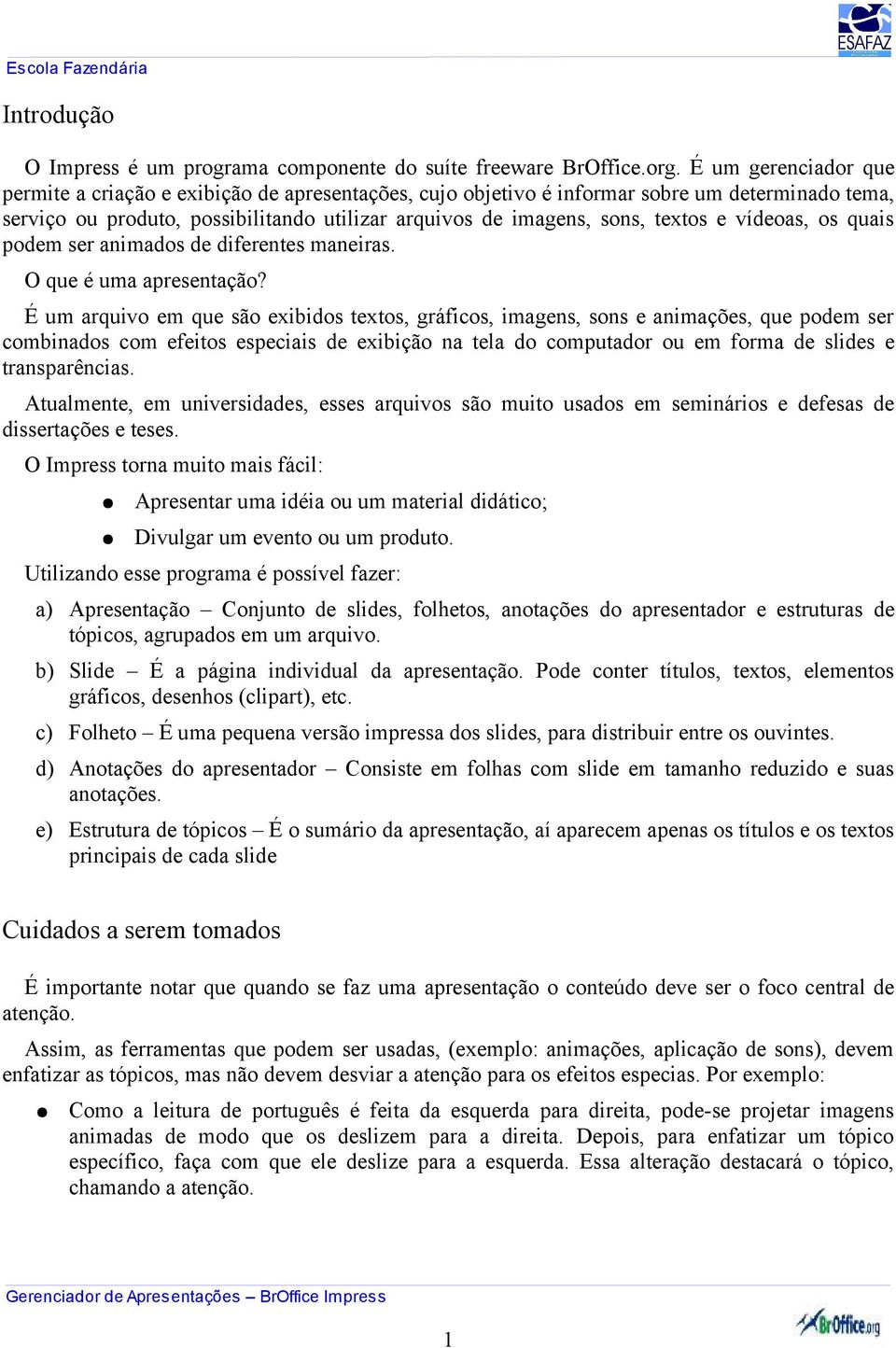 vídeoas, os quais podem ser animados de diferentes maneiras. O que é uma apresentação?