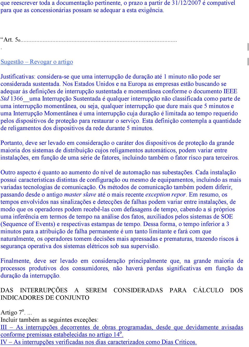 Nos Estados Unidos e na Europa as empresas estão buscando se adequar às definições de interrupção sustentada e momentânea conforme o documento IEEE Std 1366 uma Interrupção Sustentada é qualquer