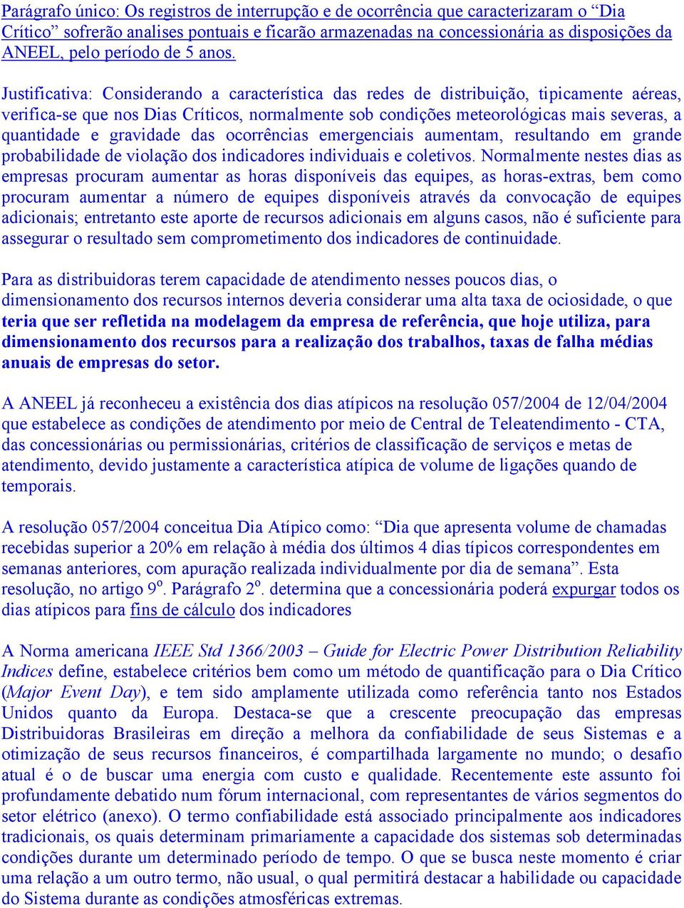 Justificativa: Considerando a característica das redes de distribuição, tipicamente aéreas, verifica-se que nos Dias Críticos, normalmente sob condições meteorológicas mais severas, a quantidade e