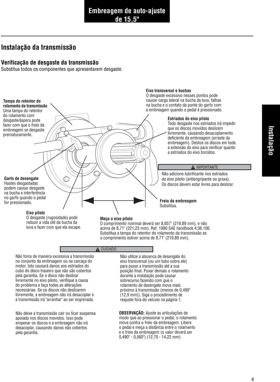 Eixo transversal e buchas O desgaste excessivo nesses pontos pode causar carga lateral na bucha da luva, falhas na bucha e o contato da ponte do garfo com a embreagem quando o pedal é pressionado.