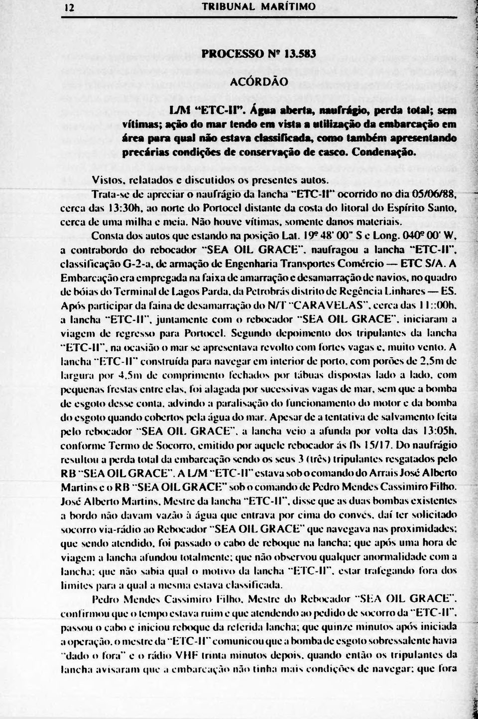 conservação de casco. Condenação. Vistos, relatados c discutidos os presentes autos. Trata-se de apreciar o naufrágio da lancha "ETC-II ocorrido no dia 05/06/88, cerca das 13:30h.