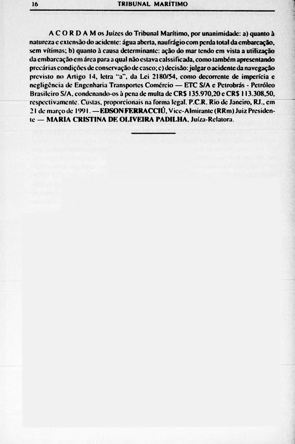 decisão: julgar o acidente da navegação previsto no Artigo 14, letra a", da Lei 2180/54, como decorrente de imperícia e negligência de Engenharia Transportes Comércio ETC S/A c Pctrobrás - Petróleo