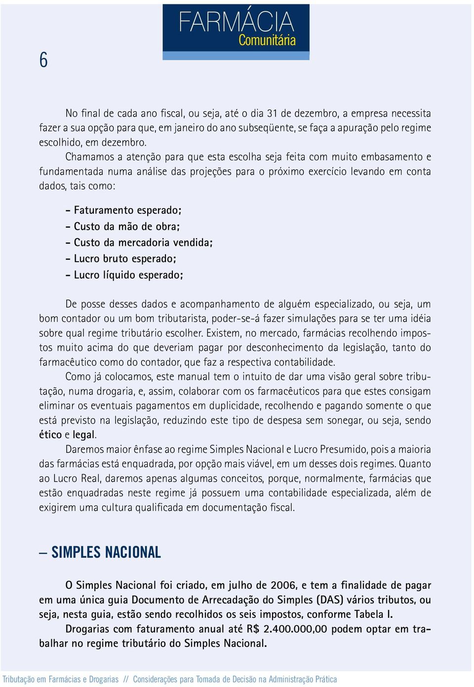 Chamamos a atenção para que esta escolha seja feita com muito embasamento e fundamentada numa análise das projeções para o próximo exercício levando em conta dados, tais como: - Faturamento esperado;