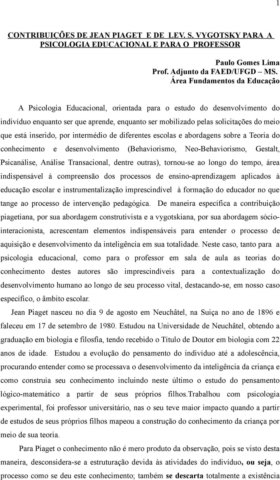 inserido, por intermédio de diferentes escolas e abordagens sobre a Teoria do conhecimento e desenvolvimento (Behaviorismo, Neo-Behaviorismo, Gestalt, Psicanálise, Análise Transacional, dentre