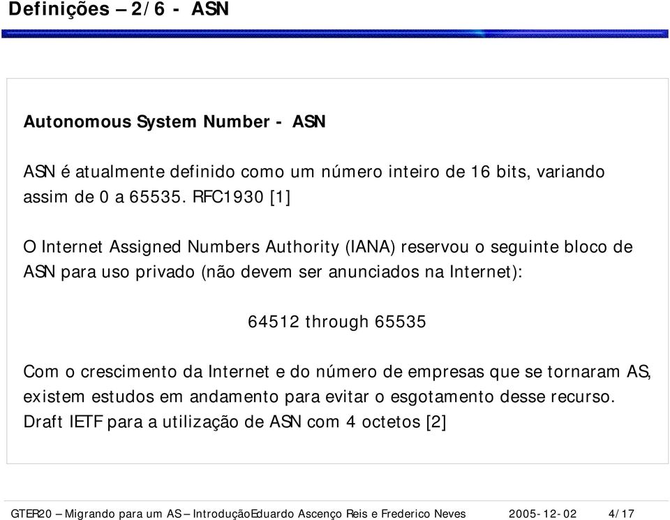 64512 through 65535 Com o crescimento da Internet e do número de empresas que se tornaram AS, ex istem estudos em andamento para evitar o esgotamento