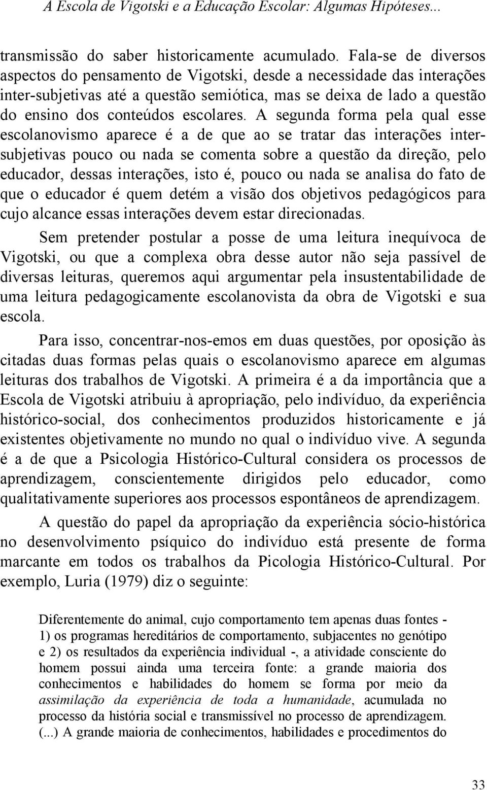 A segunda forma pela qual esse escolanovismo aparece é a de que ao se tratar das interações intersubjetivas pouco ou nada se comenta sobre a questão da direção, pelo educador, dessas interações, isto