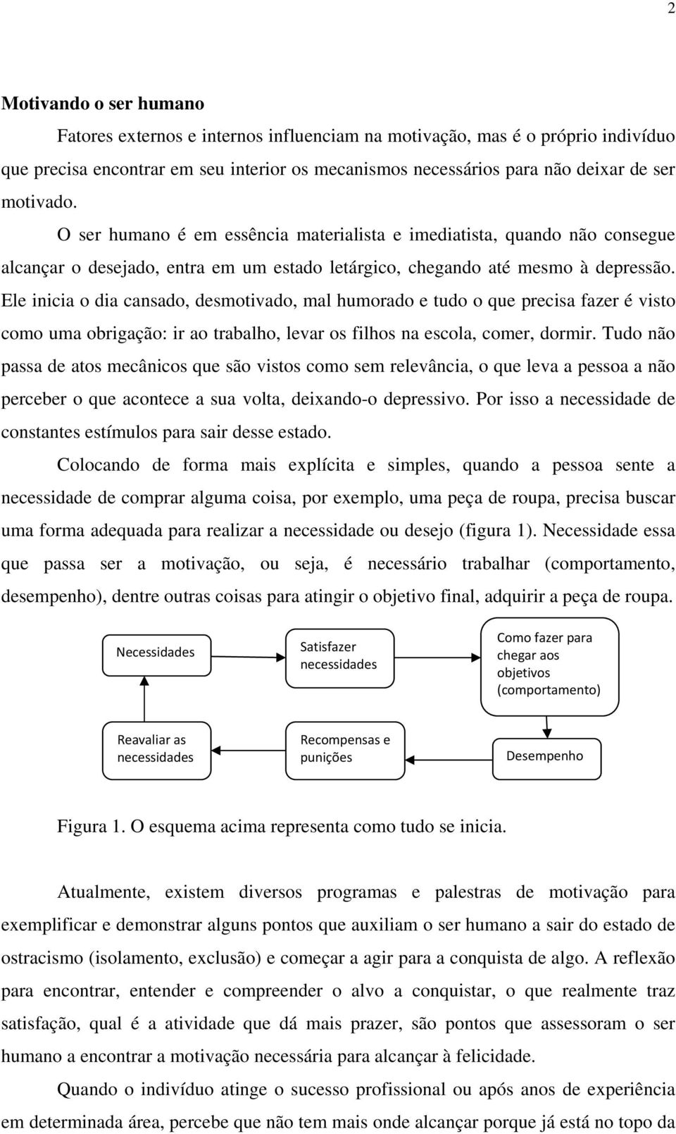 Ele inicia o dia cansado, desmotivado, mal humorado e tudo o que precisa fazer é visto como uma obrigação: ir ao trabalho, levar os filhos na escola, comer, dormir.