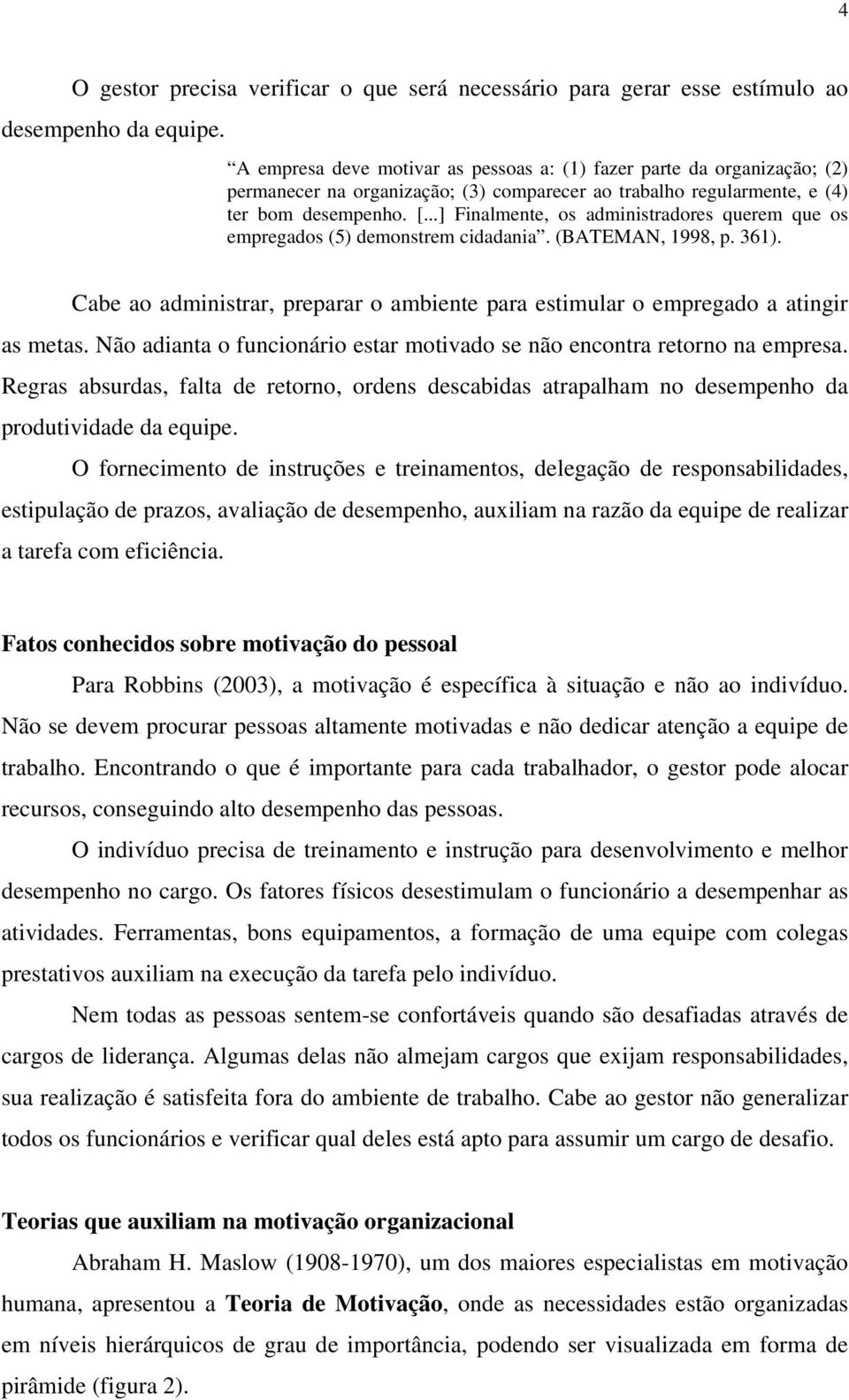 ..] Finalmente, os administradores querem que os empregados (5) demonstrem cidadania. (BATEMAN, 1998, p. 361). Cabe ao administrar, preparar o ambiente para estimular o empregado a atingir as metas.