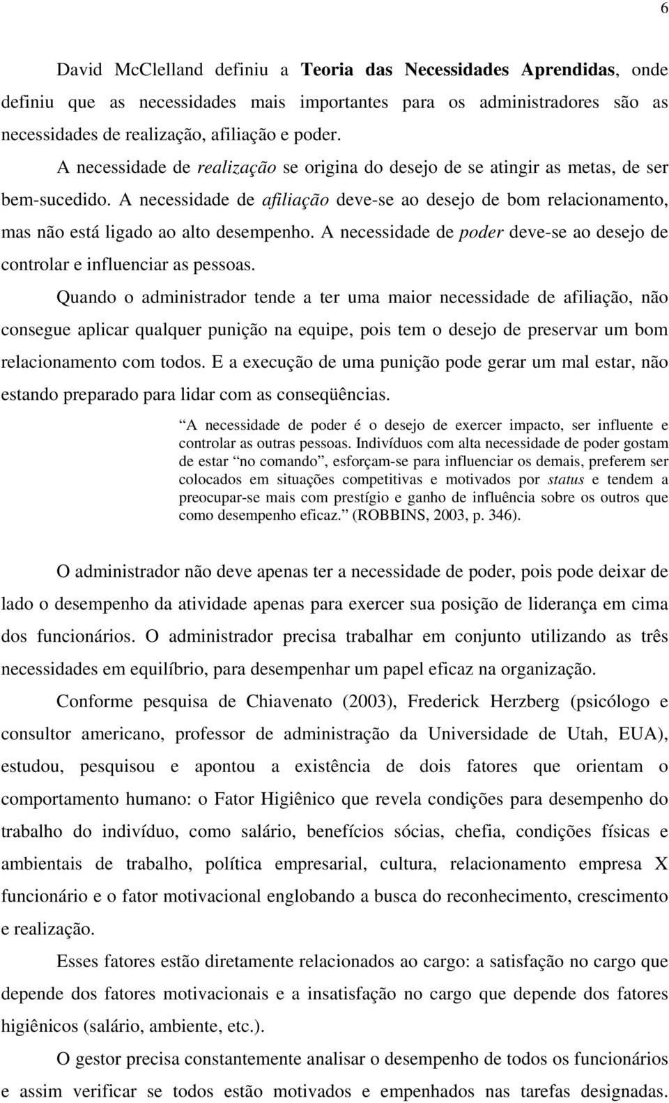 A necessidade de afiliação deve-se ao desejo de bom relacionamento, mas não está ligado ao alto desempenho. A necessidade de poder deve-se ao desejo de controlar e influenciar as pessoas.