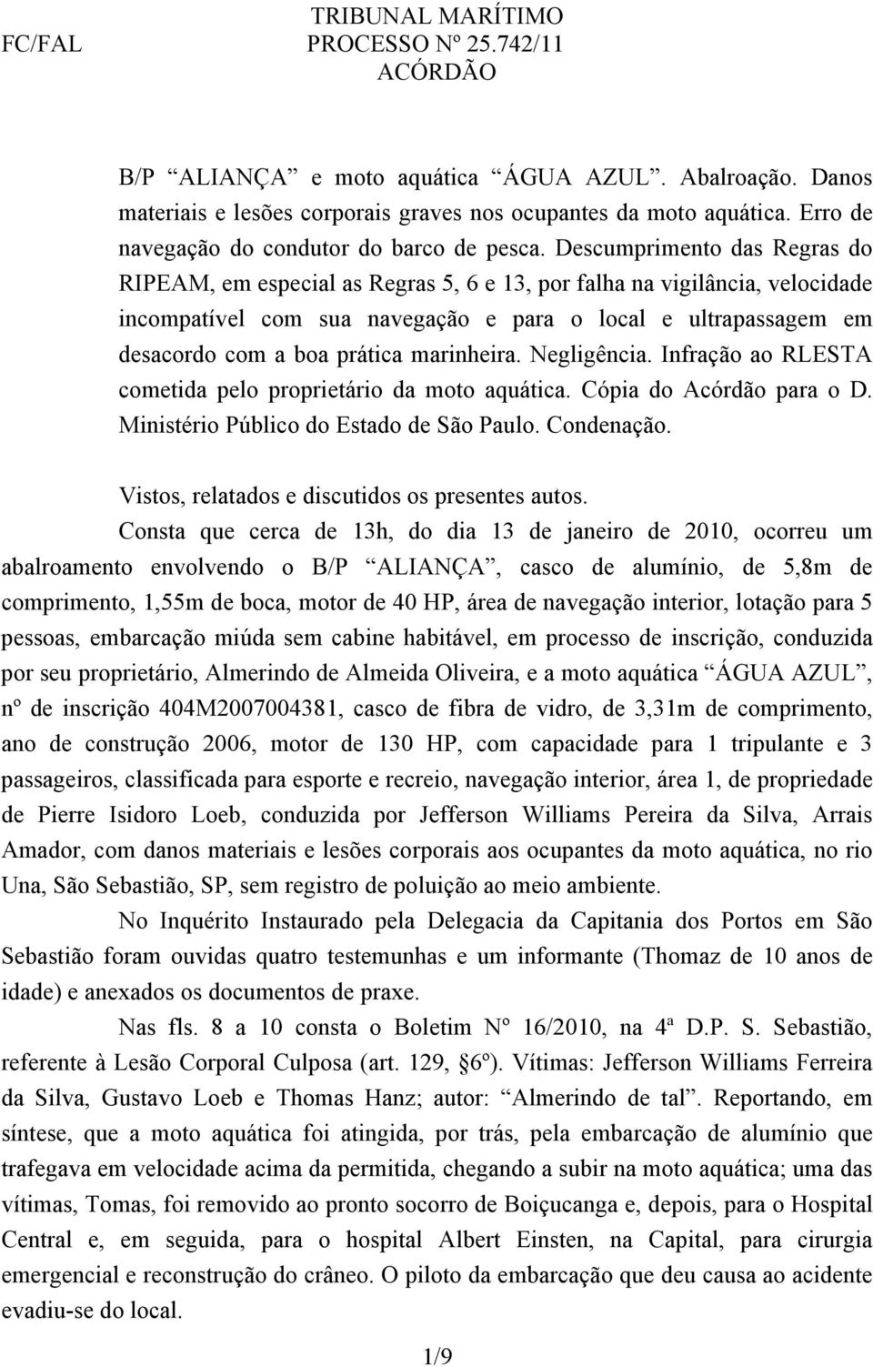 Descumprimento das Regras do RIPEAM, em especial as Regras 5, 6 e 13, por falha na vigilância, velocidade incompatível com sua navegação e para o local e ultrapassagem em desacordo com a boa prática