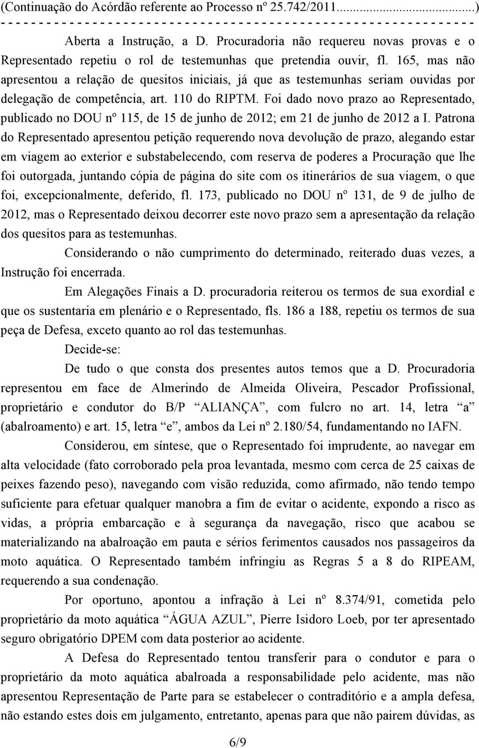 Foi dado novo prazo ao Representado, publicado no DOU nº 115, de 15 de junho de 2012; em 21 de junho de 2012 a I.