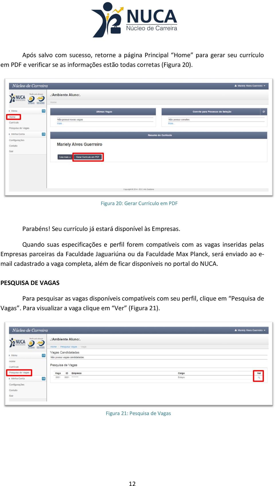 Quando suas especificações e perfil forem compatíveis com as vagas inseridas pelas Empresas parceiras da Faculdade Jaguariúna ou da Faculdade Max Planck, será enviado ao