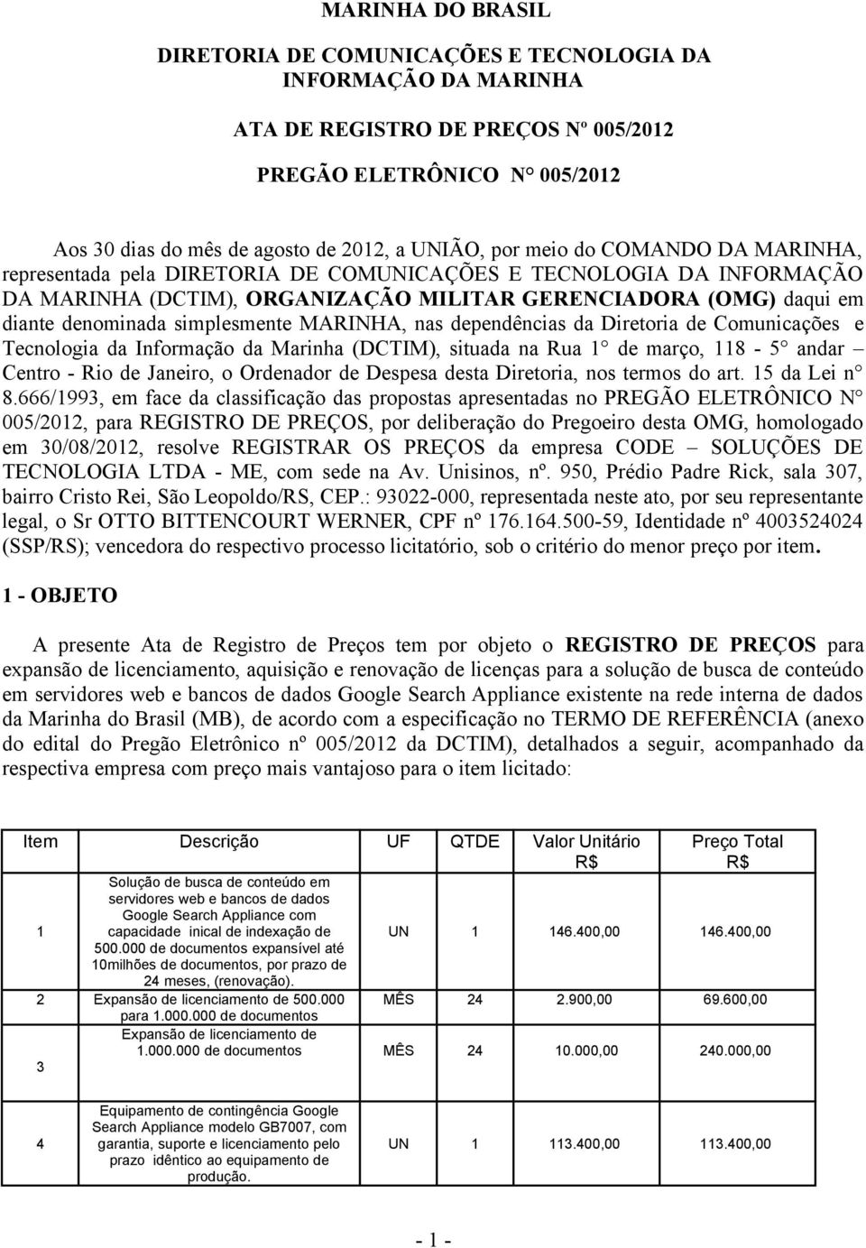 MARINHA, nas dependências da Diretoria de Comunicações e Tecnologia da Informação da Marinha (DCTIM), situada na Rua 1 de março, 118-5 andar Centro - Rio de Janeiro, o Ordenador de Despesa desta