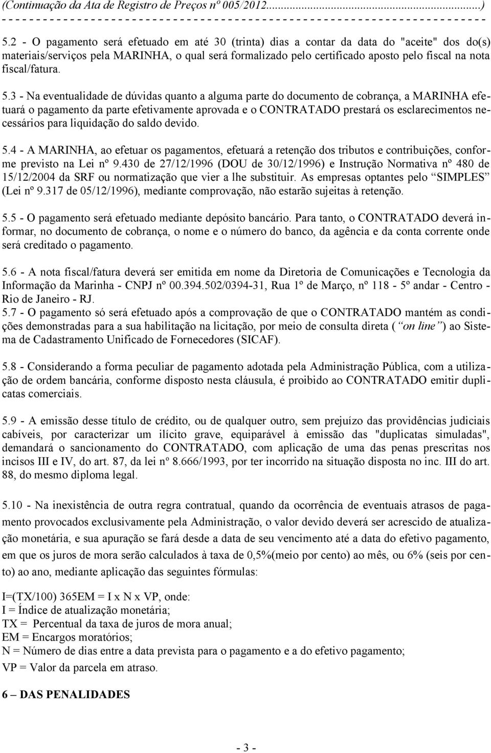 3 - Na eventualidade de dúvidas quanto a alguma parte do documento de cobrança, a MARINHA efetuará o pagamento da parte efetivamente aprovada e o CONTRATADO prestará os esclarecimentos necessários