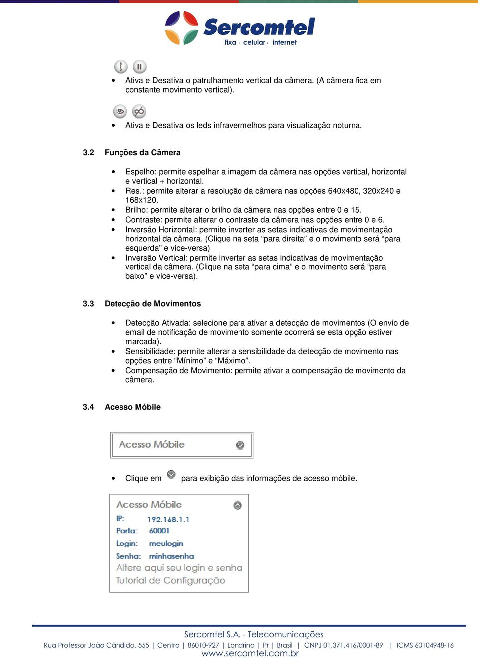 : permite alterar a resolução da câmera nas opções 640x480, 320x240 e 168x120. Brilho: permite alterar o brilho da câmera nas opções entre 0 e 15.