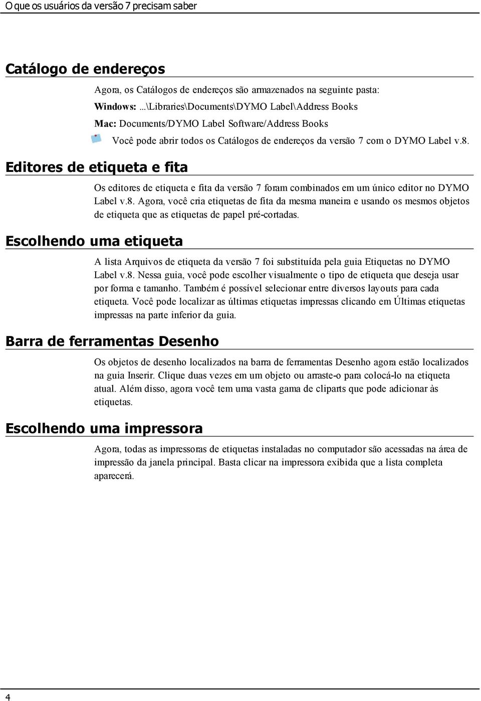 Label v.8. Os editores de etiqueta e fita da versão 7 foram combinados em um único editor no DYMO Label v.8. Agora, você cria etiquetas de fita da mesma maneira e usando os mesmos objetos de etiqueta que as etiquetas de papel pré-cortadas.