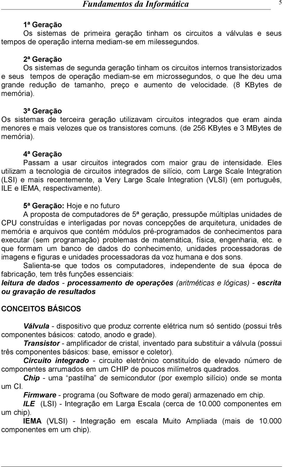 aumento de velocidade. (8 KBytes de memória). 3ª Geração Os sistemas de terceira geração utilizavam circuitos integrados que eram ainda menores e mais velozes que os transistores comuns.