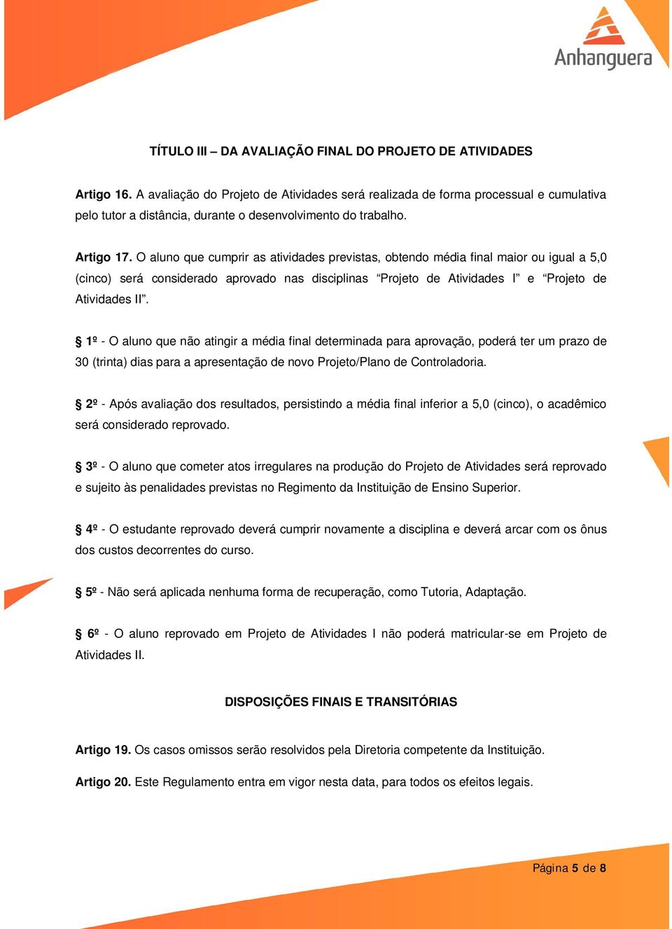 O aluno que cumprir as atividades previstas, obtendo média final maior ou igual a 5,0 (cinco) será considerado aprovado nas disciplinas Projeto de Atividades I e Projeto de Atividades II.