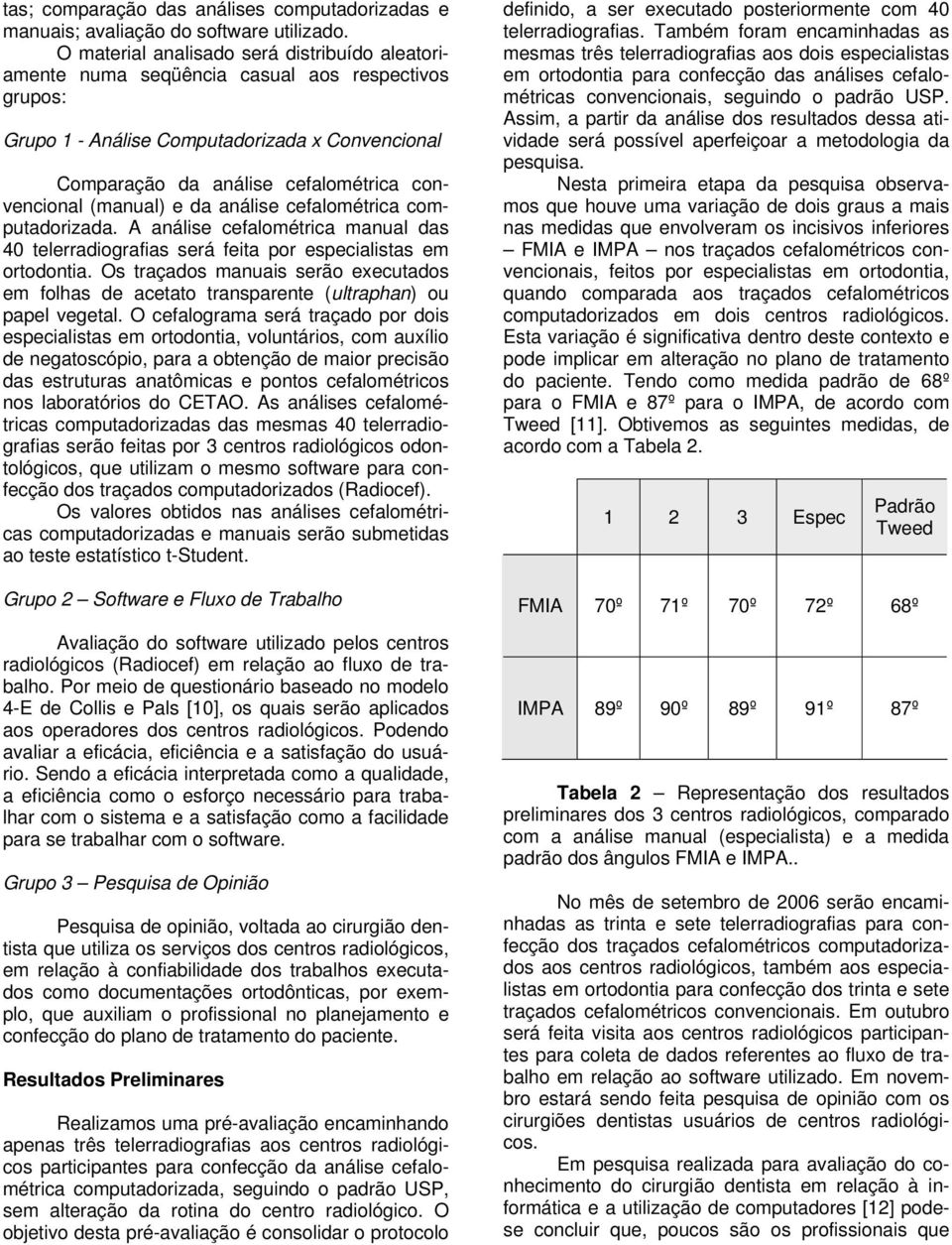 (manual) e da análise cefalométrica computadorizada. A análise cefalométrica manual das 40 telerradiografias será feita por especialistas em ortodontia.