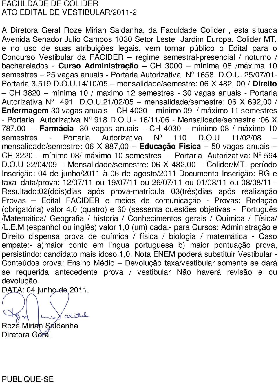 Portaria Autorizativa Nº 1658 D.O.U. 25/07/01- Portaria 3.519 D.O.U.14/10/05 mensalidade/semestre: 06 X 482, 00 / Direito CH 3820 mínima 10 / máximo 12 semestres - 30 vagas anuais - Portaria Autorizativa Nº 491 D.