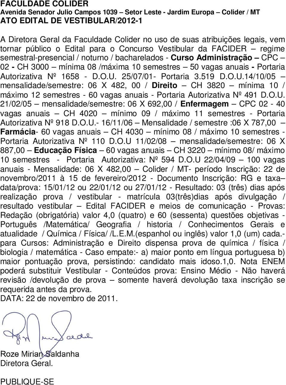 519 D.O.U.14/10/05 máximo 12 semestres - 60 vagas anuais - Portaria Autorizativa Nº 491 D.O.U. 21/02/05 mensalidade/semestre: 06 X 692,00 / Enfermagem CPC 02-40 vagas anuais CH 4020 mínimo 09 / máximo 11 semestres - Portaria Autorizativa Nº 918 D.