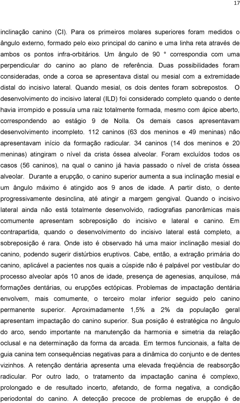 Duas possibilidades foram consideradas, onde a coroa se apresentava distal ou mesial com a extremidade distal do incisivo lateral. Quando mesial, os dois dentes foram sobrepostos.